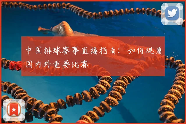 中国排球赛事直播指南：如何观看国内外重要比赛