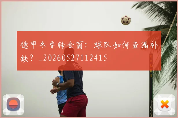 德甲冬季转会窗：球队如何查漏补缺？_20260527112415