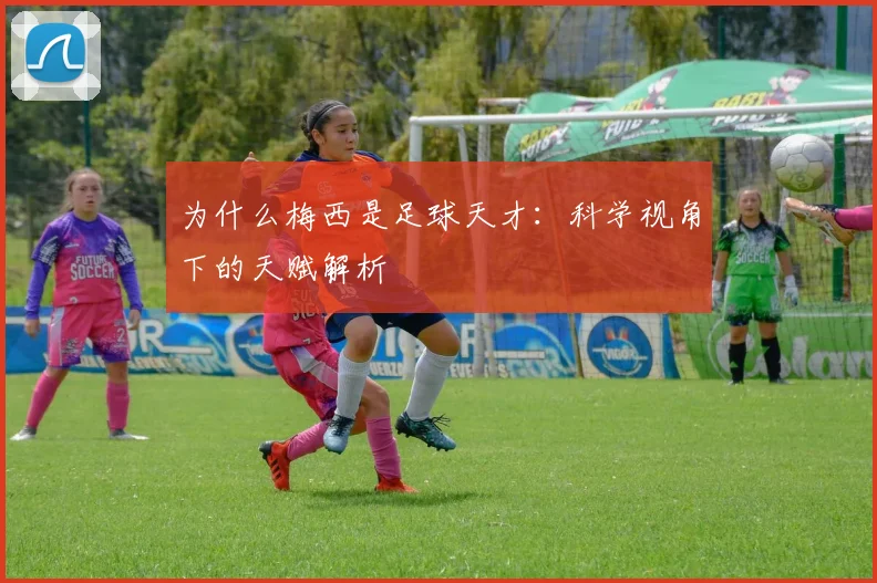 为什么梅西是足球天才:科学视角下的天赋解析