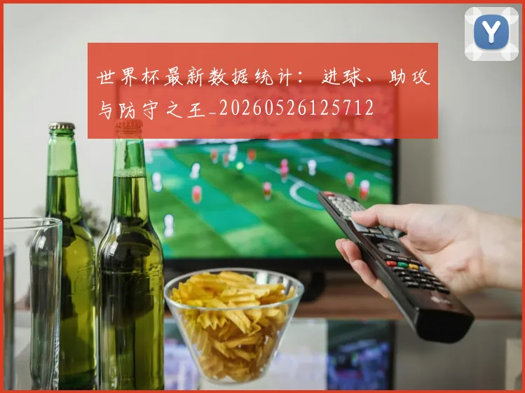 世界杯最新数据统计:进球、助攻与防守之王_20260526125712