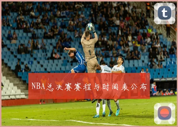NBA总决赛赛程与时间表公布