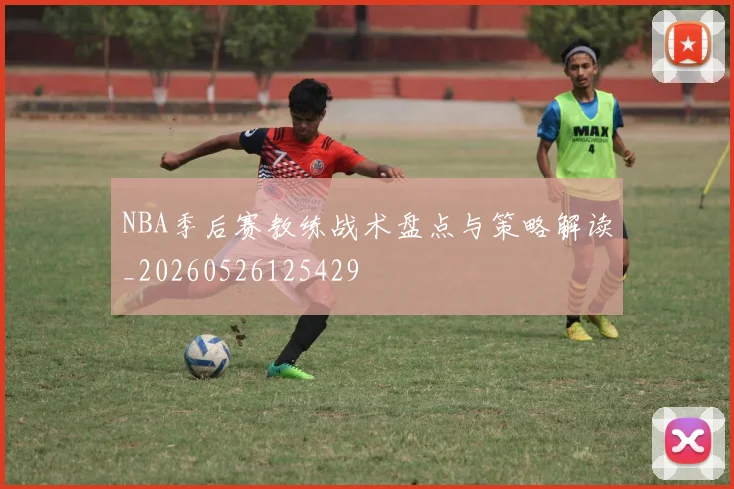 NBA季后赛教练战术盘点与策略解读_20260526125429
