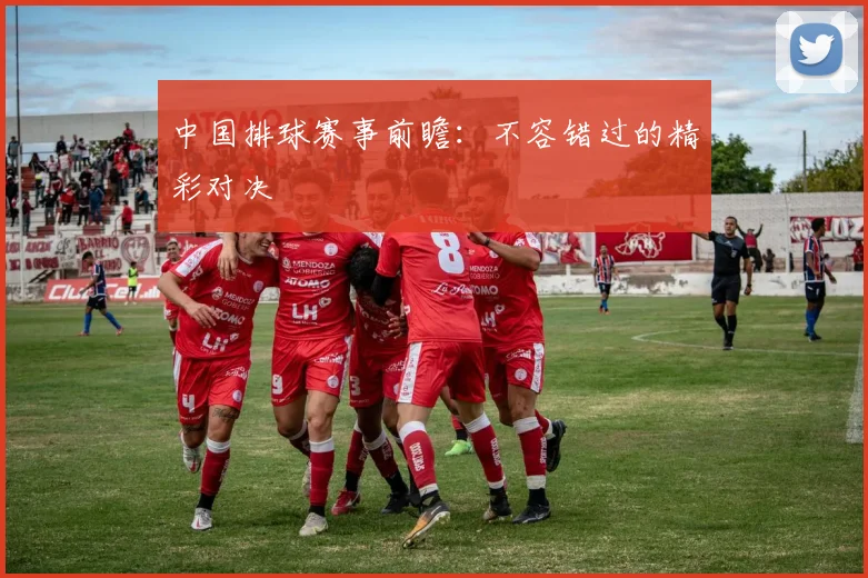 中国排球赛事前瞻：不容错过的精彩对决