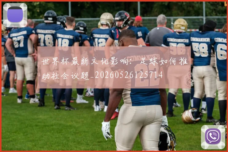 世界杯最新文化影响：足球如何推动社会议题_20260526125714