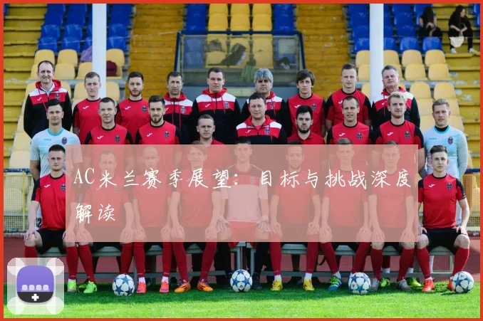 AC米兰赛季展望：目标与挑战深度解读