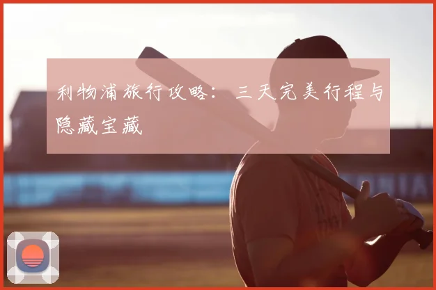 利物浦旅行攻略：三天完美行程与隐藏宝藏