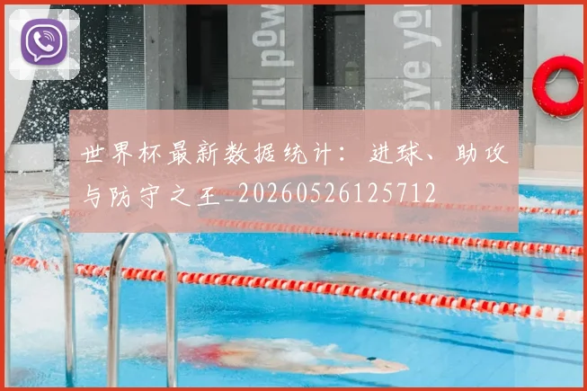 世界杯最新数据统计：进球、助攻与防守之王_20260526125712