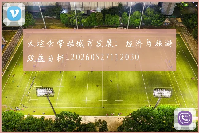 大运会带动城市发展：经济与旅游效益分析_20260527112030