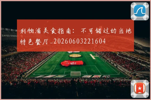 利物浦美食指南：不可错过的当地特色餐厅_20260603221604